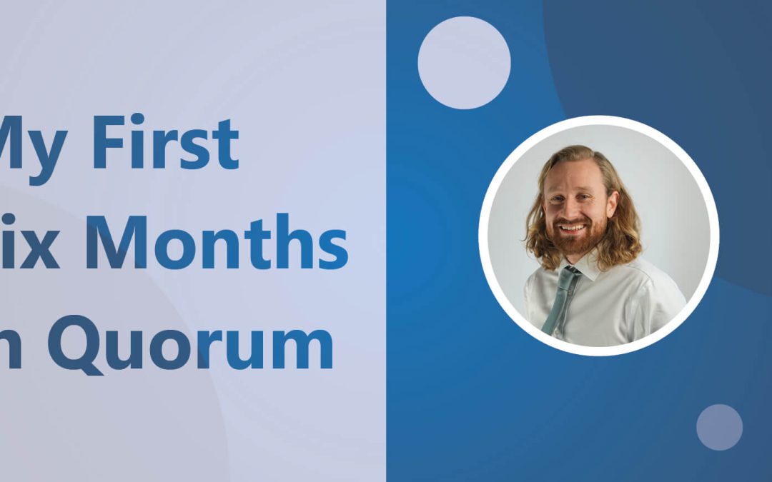 Chris Proudfoot – My First Six Months in Quorum