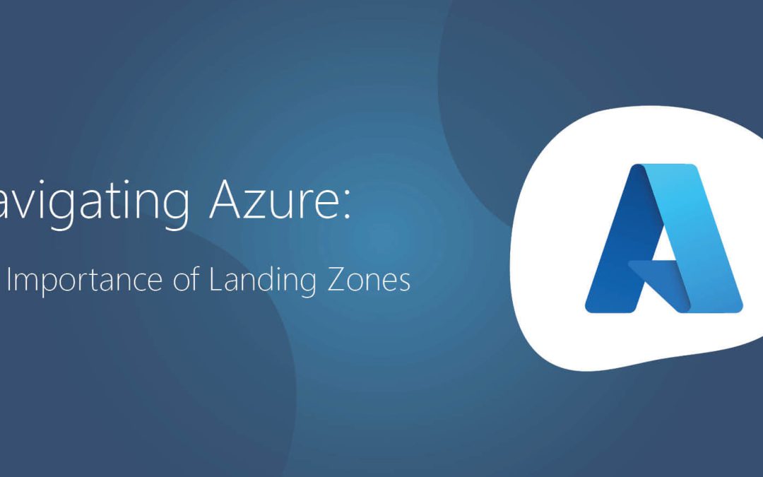 Navigating Microsoft Azure: The Importance of Landing Zones.